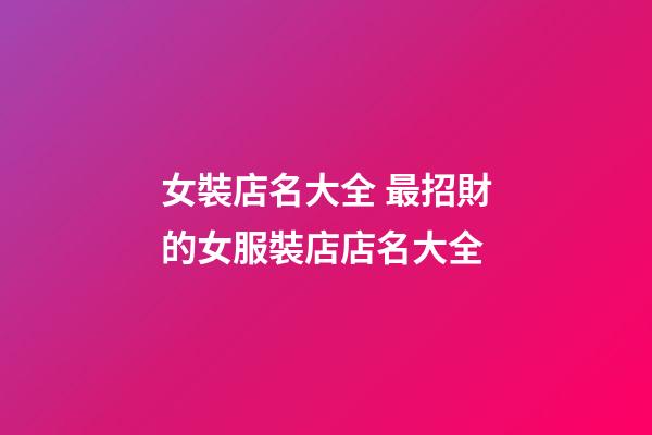 女裝店名大全 最招財的女服裝店店名大全-第1張-店鋪起名-玄機派